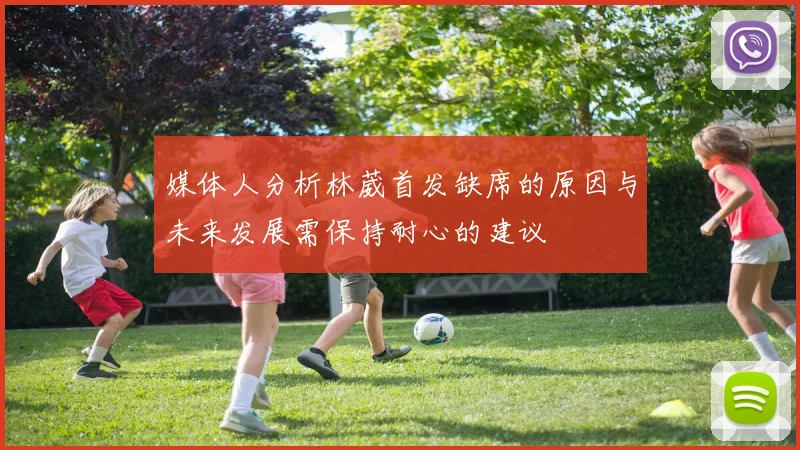 媒体人分析林葳首发缺席的原因与未来发展需保持耐心的建议