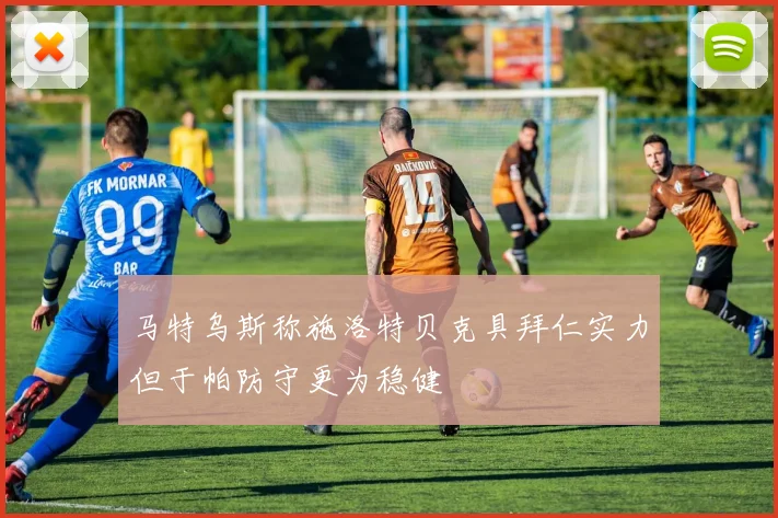 马特乌斯称施洛特贝克具拜仁实力但于帕防守更为稳健