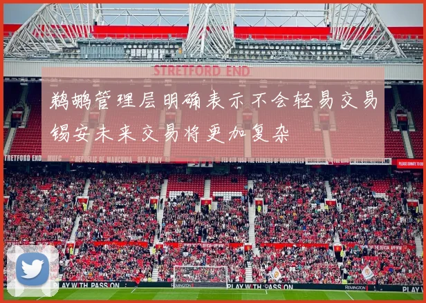 鹈鹕管理层明确表示不会轻易交易锡安未来交易将更加复杂