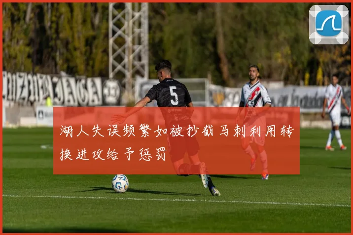 湖人失误频繁如被抄截马刺利用转换进攻给予惩罚