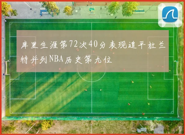 库里生涯第72次40分表现追平杜兰特并列NBA历史第九位