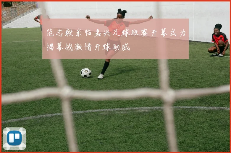 范志毅亲临嘉兴足球联赛开幕式为揭幕战激情开球助威