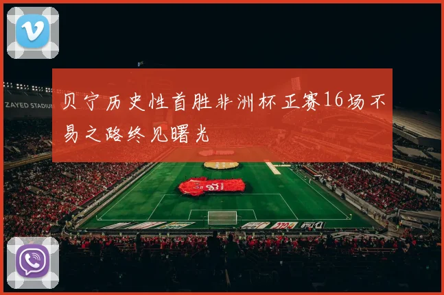 贝宁历史性首胜非洲杯正赛16场不易之路终见曙光
