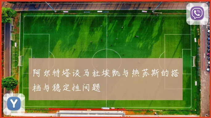 阿尔特塔谈马杜埃凯与热苏斯的搭档与稳定性问题