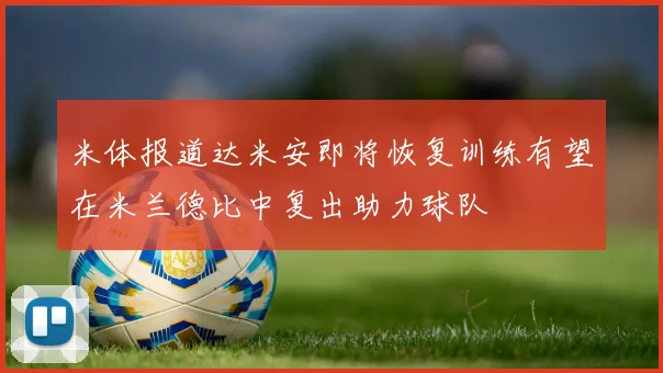 米体报道达米安即将恢复训练有望在米兰德比中复出助力球队