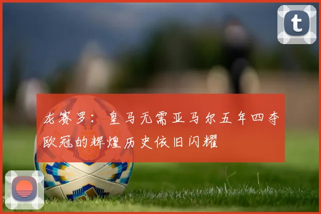 龙赛罗：皇马无需亚马尔五年四夺欧冠的辉煌历史依旧闪耀