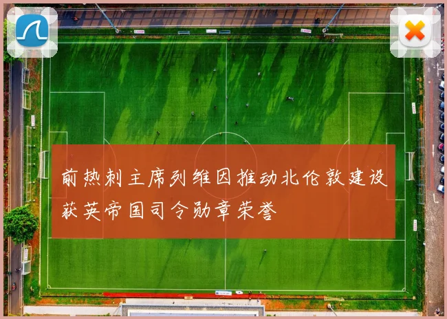 前热刺主席列维因推动北伦敦建设获英帝国司令勋章荣誉