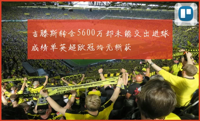 吉滕斯转会5600万却未能交出进球成绩单英超欧冠均无斩获