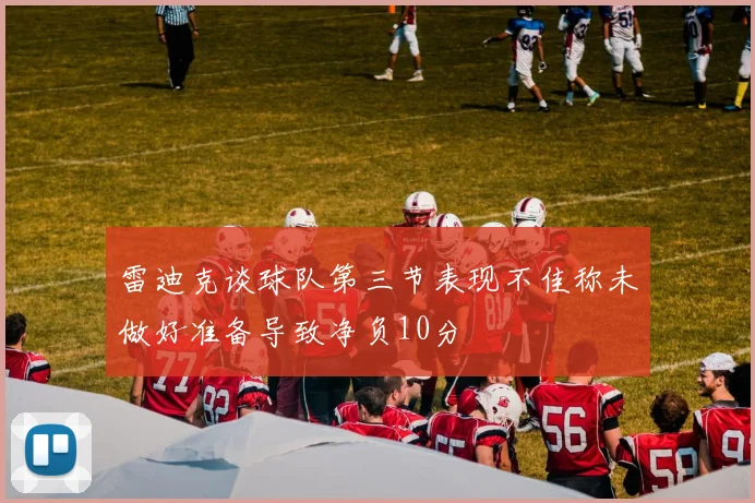 雷迪克谈球队第三节表现不佳称未做好准备导致净负10分