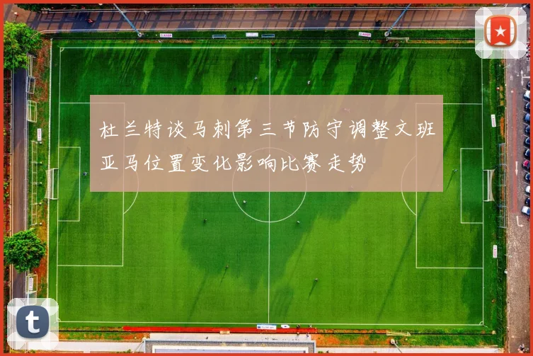 杜兰特谈马刺第三节防守调整文班亚马位置变化影响比赛走势