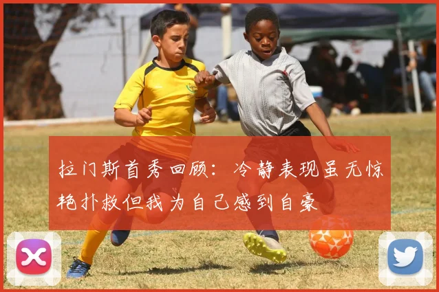 拉门斯首秀回顾：冷静表现虽无惊艳扑救但我为自己感到自豪