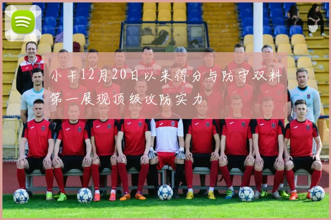 小卡12月20日以来得分与防守双料第一展现顶级攻防实力