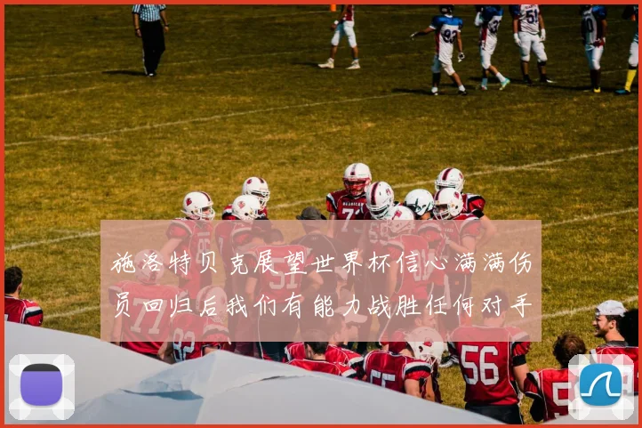 施洛特贝克展望世界杯信心满满伤员回归后我们有能力战胜任何对手