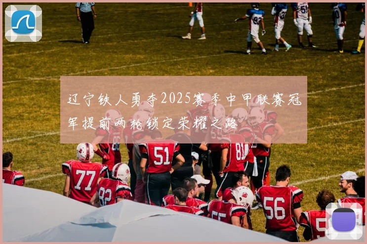 辽宁铁人勇夺2025赛季中甲联赛冠军提前两轮锁定荣耀之路