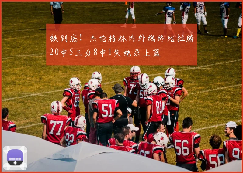 铁到底！杰伦格林内外线终结拉胯20中5三分8中1失绝杀上篮