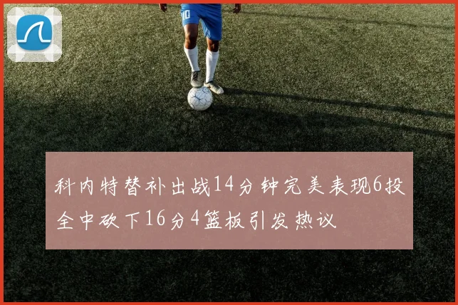 科内特替补出战14分钟完美表现6投全中砍下16分4篮板引发热议