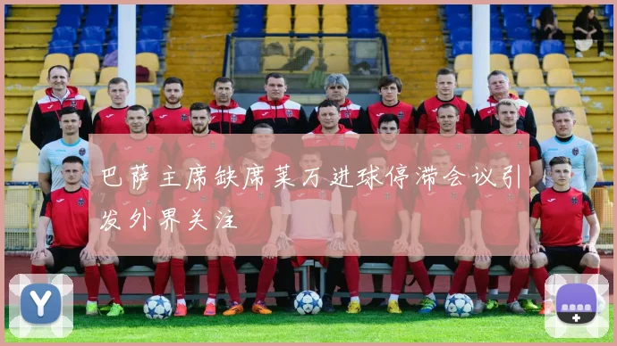 巴萨主席缺席莱万进球停滞会议引发外界关注